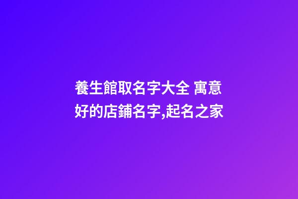 養生館取名字大全 寓意好的店鋪名字,起名之家-第1張-店鋪起名-玄機派